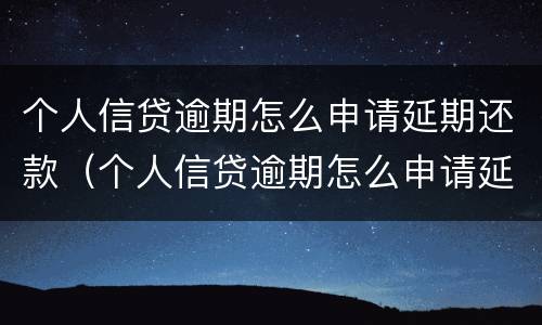 个人信贷逾期怎么申请延期还款（个人信贷逾期怎么申请延期还款业务）