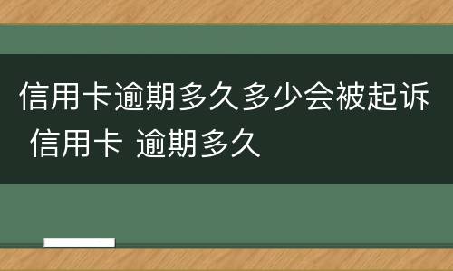 信用卡逾期多久多少会被起诉 信用卡 逾期多久