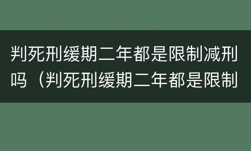 判死刑缓期二年都是限制减刑吗（判死刑缓期二年都是限制减刑吗多久）