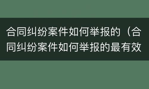 合同纠纷案件如何举报的（合同纠纷案件如何举报的最有效）