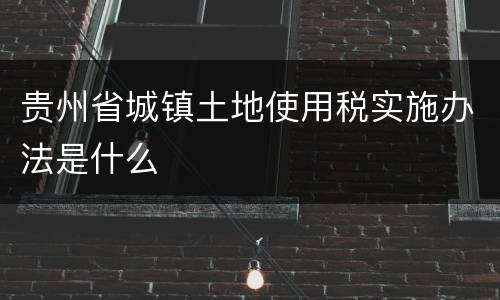 贵州省城镇土地使用税实施办法是什么