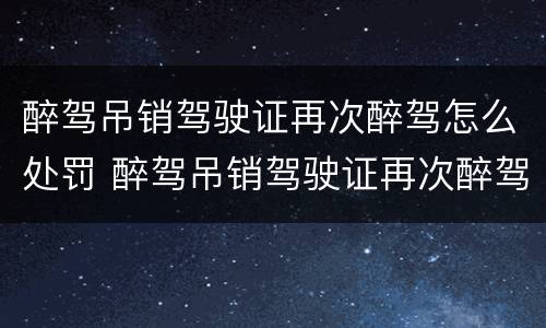 醉驾吊销驾驶证再次醉驾怎么处罚 醉驾吊销驾驶证再次醉驾怎么处罚的