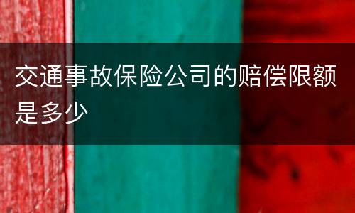 交通事故保险公司的赔偿限额是多少