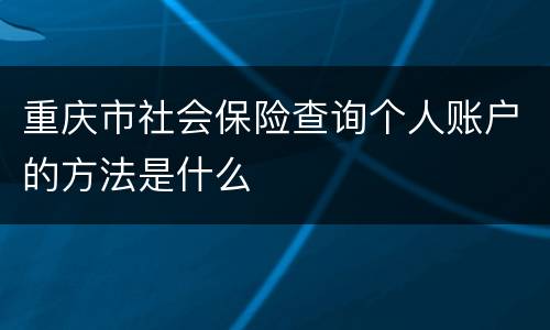 重庆市社会保险查询个人账户的方法是什么