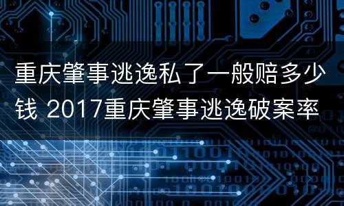 重庆肇事逃逸私了一般赔多少钱 2017重庆肇事逃逸破案率