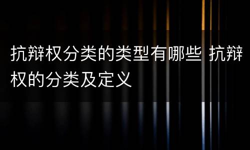 抗辩权分类的类型有哪些 抗辩权的分类及定义
