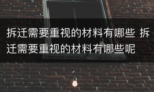 拆迁需要重视的材料有哪些 拆迁需要重视的材料有哪些呢