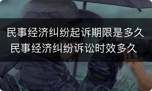 民事经济纠纷起诉期限是多久 民事经济纠纷诉讼时效多久
