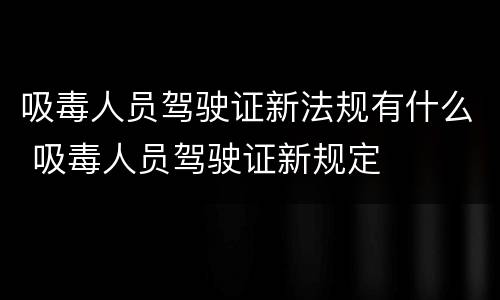吸毒人员驾驶证新法规有什么 吸毒人员驾驶证新规定