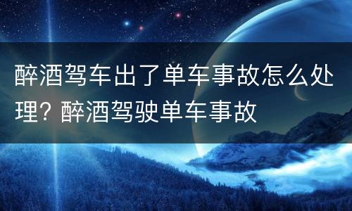醉酒驾车出了单车事故怎么处理? 醉酒驾驶单车事故