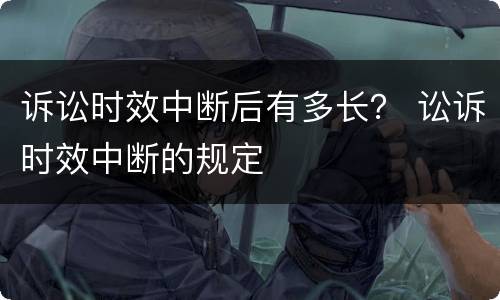 诉讼时效中断后有多长？ 讼诉时效中断的规定