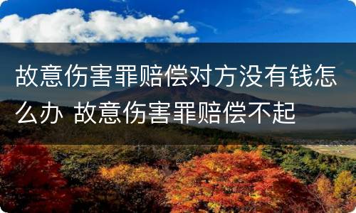 故意伤害罪赔偿对方没有钱怎么办 故意伤害罪赔偿不起