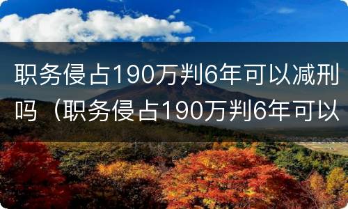 职务侵占190万判6年可以减刑吗（职务侵占190万判6年可以减刑吗）