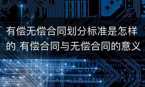 有偿无偿合同划分标准是怎样的 有偿合同与无偿合同的意义