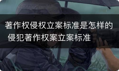 著作权侵权立案标准是怎样的 侵犯著作权案立案标准