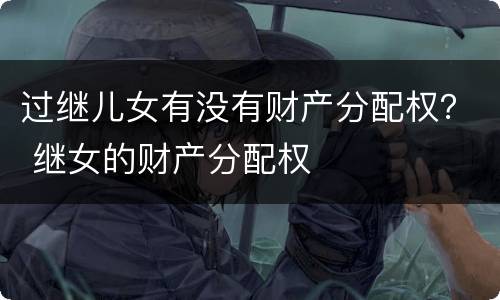 过继儿女有没有财产分配权？ 继女的财产分配权