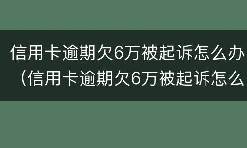 信用卡逾期欠6万被起诉怎么办（信用卡逾期欠6万被起诉怎么办呢）