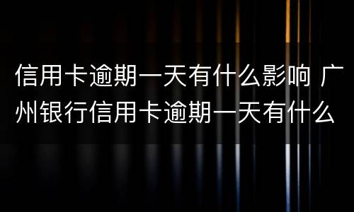 信用卡逾期一天有什么影响 广州银行信用卡逾期一天有什么影响