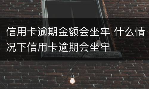 信用卡逾期金额会坐牢 什么情况下信用卡逾期会坐牢