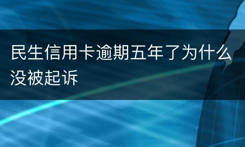 民生信用卡逾期五年了为什么没被起诉