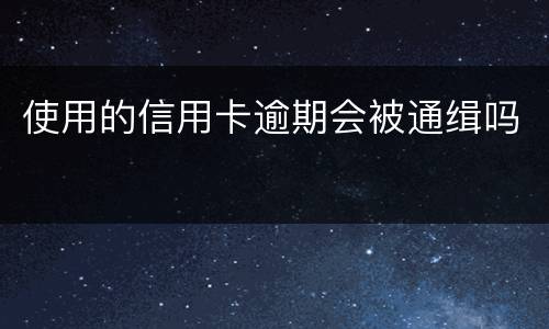 使用的信用卡逾期会被通缉吗