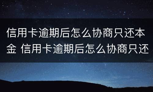 信用卡逾期后怎么协商只还本金 信用卡逾期后怎么协商只还本金交通银行