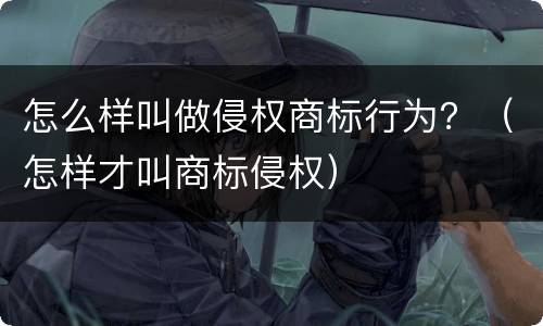 怎么样叫做侵权商标行为？（怎样才叫商标侵权）