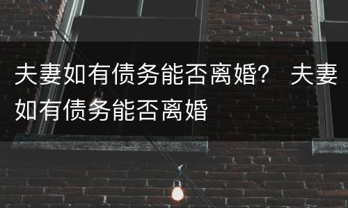 夫妻如有债务能否离婚？ 夫妻如有债务能否离婚