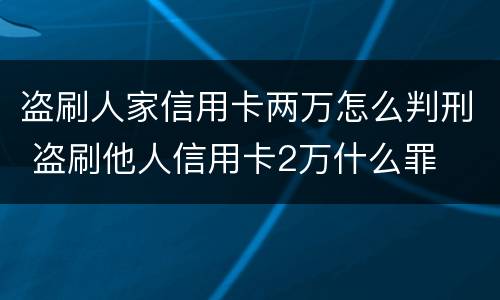盗刷人家信用卡两万怎么判刑 盗刷他人信用卡2万什么罪