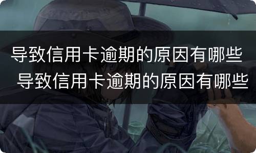 导致信用卡逾期的原因有哪些 导致信用卡逾期的原因有哪些呢