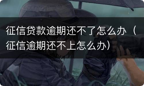 征信贷款逾期还不了怎么办（征信逾期还不上怎么办）