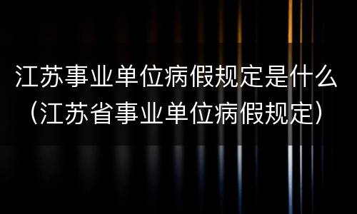 江苏事业单位病假规定是什么（江苏省事业单位病假规定）