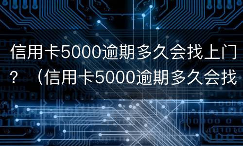 信用卡5000逾期多久会找上门？（信用卡5000逾期多久会找上门来）