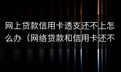 网上贷款信用卡透支还不上怎么办（网络贷款和信用卡还不上怎么办?）