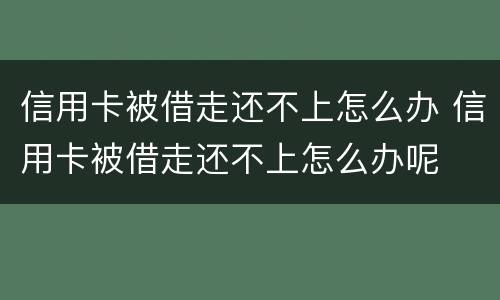 信用卡被借走还不上怎么办 信用卡被借走还不上怎么办呢
