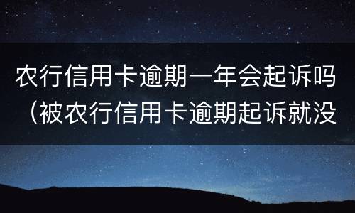 农行信用卡逾期一年会起诉吗（被农行信用卡逾期起诉就没办法协商了吗）