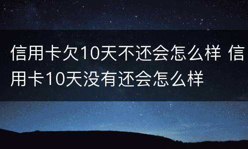 信用卡欠10天不还会怎么样 信用卡10天没有还会怎么样