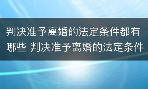 判决准予离婚的法定条件都有哪些 判决准予离婚的法定条件都有哪些呢