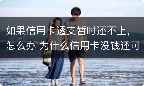 如果信用卡透支暂时还不上，怎么办 为什么信用卡没钱还可以透支