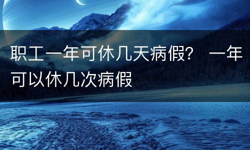 职工一年可休几天病假？ 一年可以休几次病假