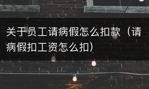 关于员工请病假怎么扣款（请病假扣工资怎么扣）