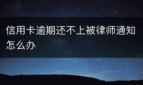 信用卡逾期还不上被律师通知怎么办