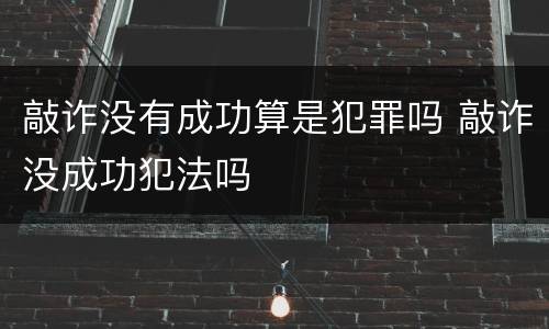 敲诈没有成功算是犯罪吗 敲诈没成功犯法吗