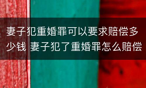 妻子犯重婚罪可以要求赔偿多少钱 妻子犯了重婚罪怎么赔偿