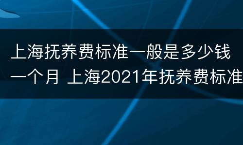 上海抚养费标准一般是多少钱一个月 上海2021年抚养费标准