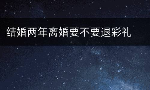 结婚两年离婚要不要退彩礼