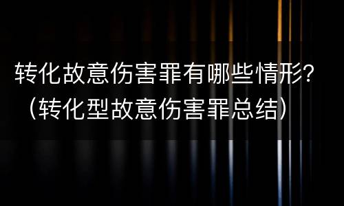转化故意伤害罪有哪些情形？（转化型故意伤害罪总结）