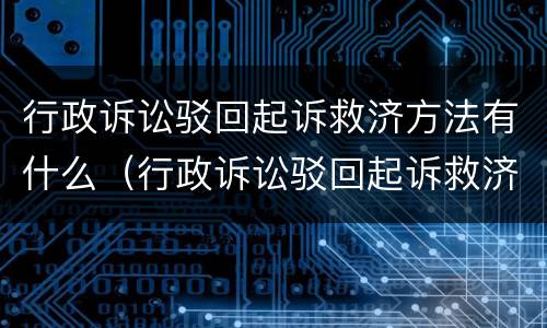 行政诉讼驳回起诉救济方法有什么（行政诉讼驳回起诉救济方法有什么规定）