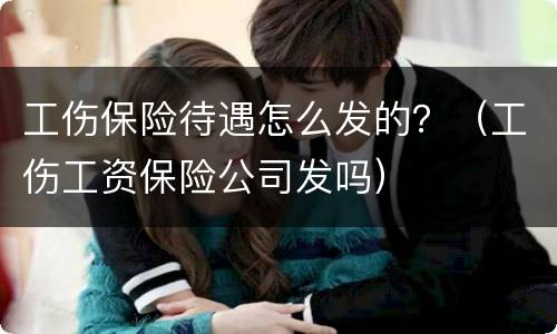 工伤保险待遇怎么发的？（工伤工资保险公司发吗）