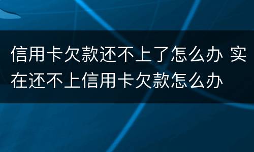 信用卡欠款还不上了怎么办 实在还不上信用卡欠款怎么办